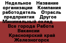 Недельное › Название организации ­ Компания-работодатель › Отрасль предприятия ­ Другое › Минимальный оклад ­ 1 - Все города Работа » Вакансии   . Красноярский край,Железногорск г.